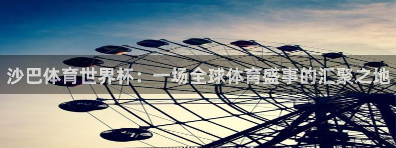 世界杯第一场比赛:沙巴体育世界杯:一场全球体育盛事的汇聚之地